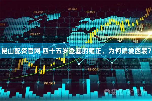 昆山配资官网 四十五岁登基的雍正,为何偏爱西装?