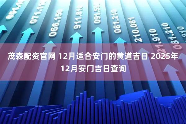 茂森配资官网 12月适合安门的黄道吉日 2025年12月安门吉日查询