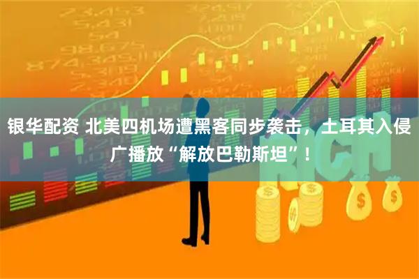 银华配资 北美四机场遭黑客同步袭击，土耳其入侵广播放“解放巴勒斯坦”！