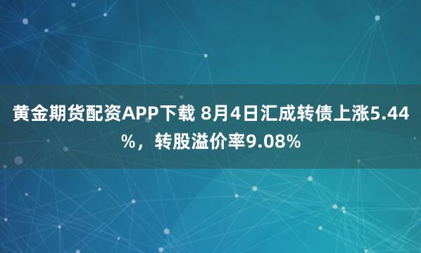 黄金期货配资APP下载 8月4日汇成转债上涨5.44%，转股溢价率9.08%