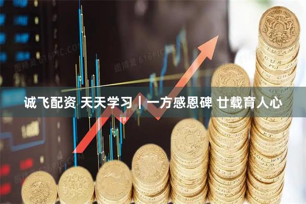 诚飞配资 天天学习｜一方感恩碑 廿载育人心